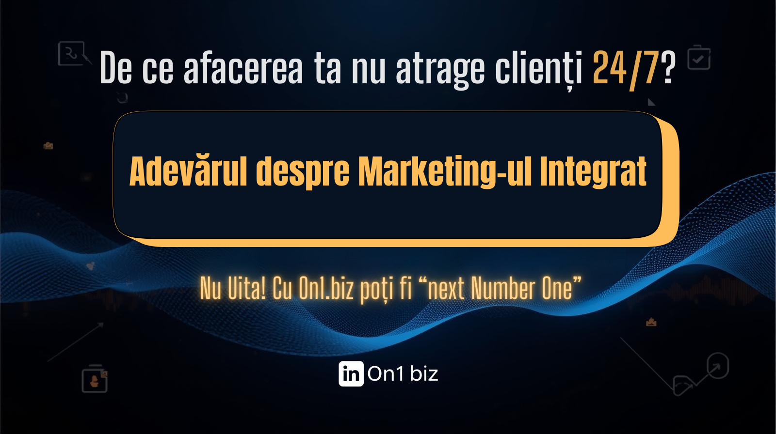 De ce afacerea ta nu atrage clienți 24/7? Adevărul despre Marketing-ul Integrat