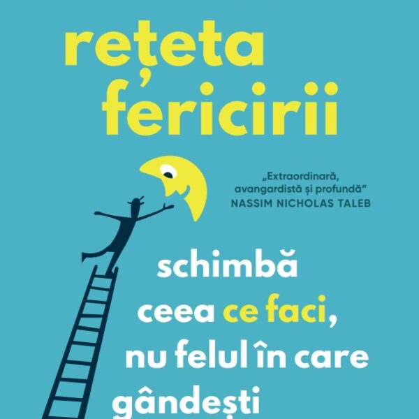 Reteta fericirii. Schimba ceea ce faci, nu felul in care gandesti