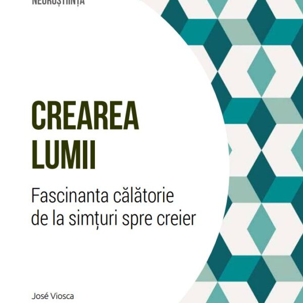 Crearea lumii. Fascinanta calatorie de la simturi spre creier. Volumul 33. Descopera Neurostiinta