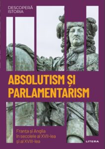 Absolutism si parlamentarism. Franta si Anglia in secolele al XVII-lea si al XVIII-lea. Volumul 25. Descopera istoria