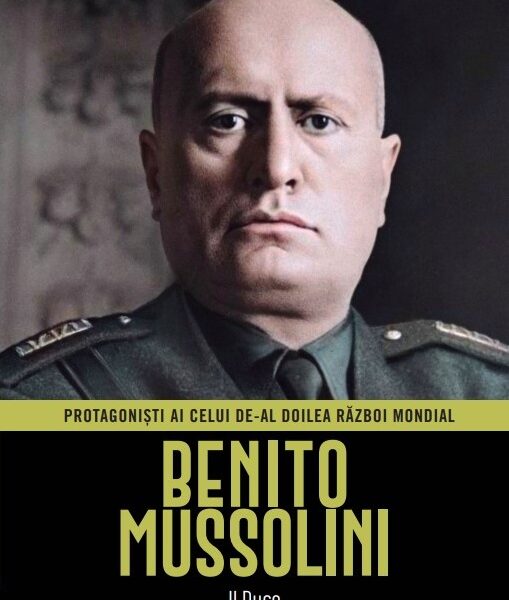 Benito Mussolini. Volumul 8. Protagonisti ai celui de-al Doilea Razboi Mondial