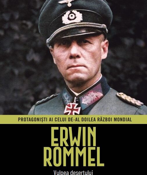 Erwin Rommel. Volumul 3. Protagonisti ai celui de-al Doilea Razboi Mondial